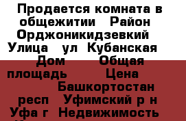 Продается комната в общежитии › Район ­ Орджоникидзевкий  › Улица ­ ул. Кубанская  › Дом ­ 1 › Общая площадь ­ 18 › Цена ­ 1 100 000 - Башкортостан респ., Уфимский р-н, Уфа г. Недвижимость » Квартиры продажа   . Башкортостан респ.